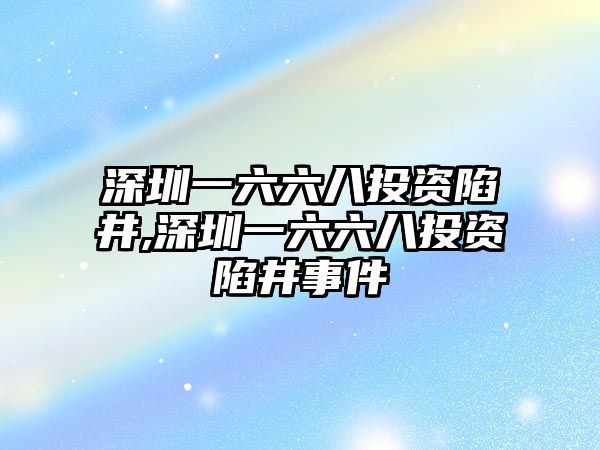 深圳一六六八投資陷井,深圳一六六八投資陷井事件