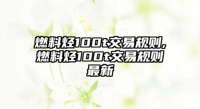 燃料烴100t交易規(guī)則,燃料烴100t交易規(guī)則最新