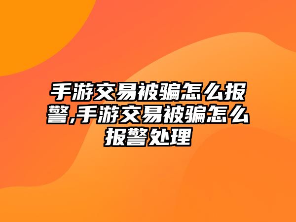 手游交易被騙怎么報(bào)警,手游交易被騙怎么報(bào)警處理