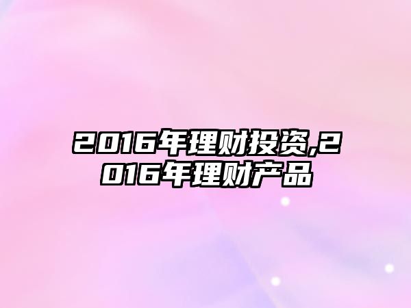 2016年理財(cái)投資,2016年理財(cái)產(chǎn)品