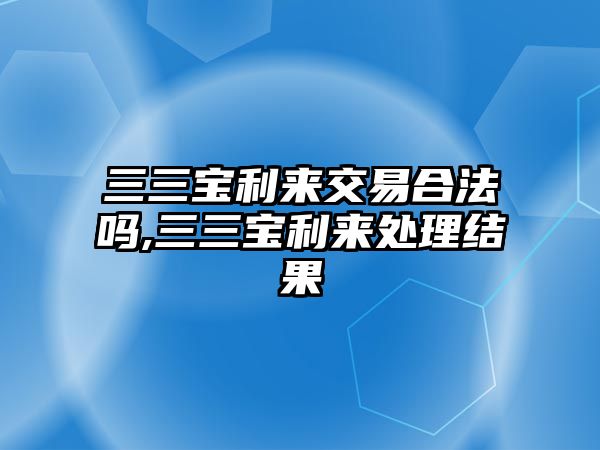 三三寶利來交易合法嗎,三三寶利來處理結(jié)果