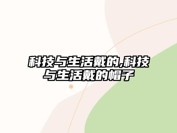 科技與生活戴的,科技與生活戴的帽子