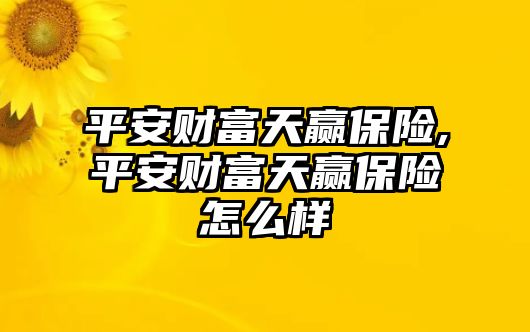 平安財富天贏保險,平安財富天贏保險怎么樣