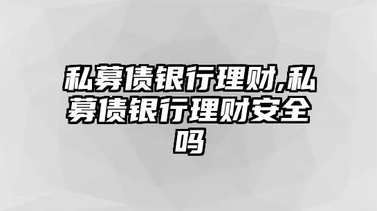 私募債銀行理財(cái),私募債銀行理財(cái)安全嗎