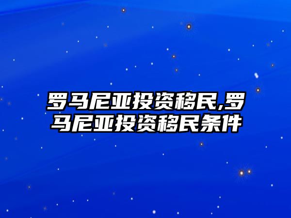 羅馬尼亞投資移民,羅馬尼亞投資移民條件