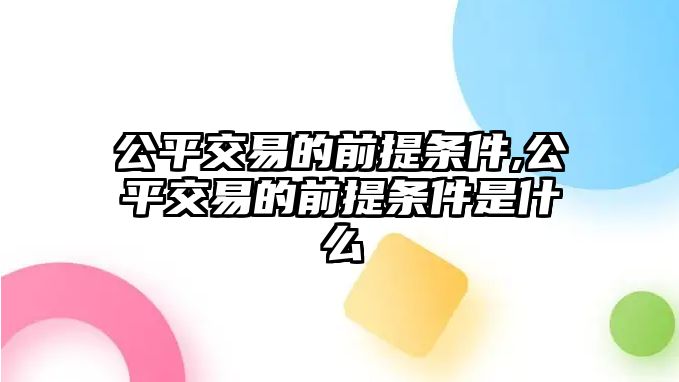 公平交易的前提條件,公平交易的前提條件是什么