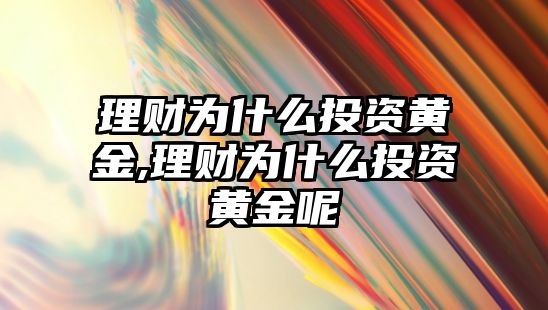 理財為什么投資黃金,理財為什么投資黃金呢