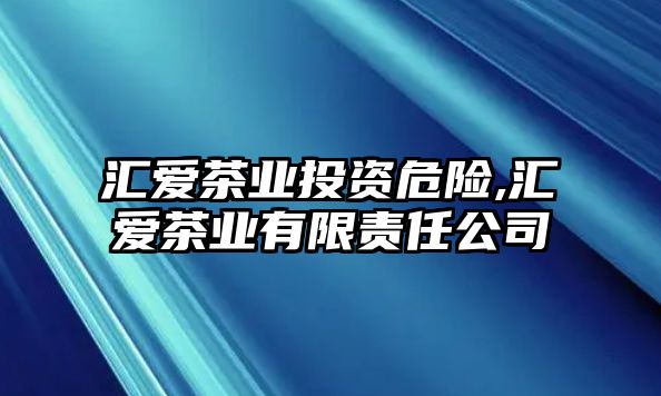 匯愛(ài)茶業(yè)投資危險(xiǎn),匯愛(ài)茶業(yè)有限責(zé)任公司