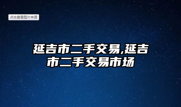 延吉市二手交易,延吉市二手交易市場(chǎng)