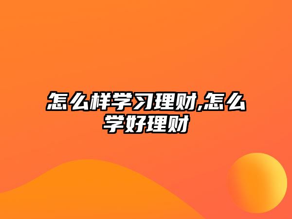 怎么樣學習理財,怎么學好理財