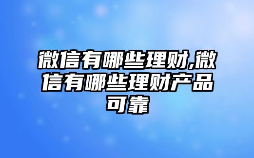 微信有哪些理財,微信有哪些理財產(chǎn)品可靠