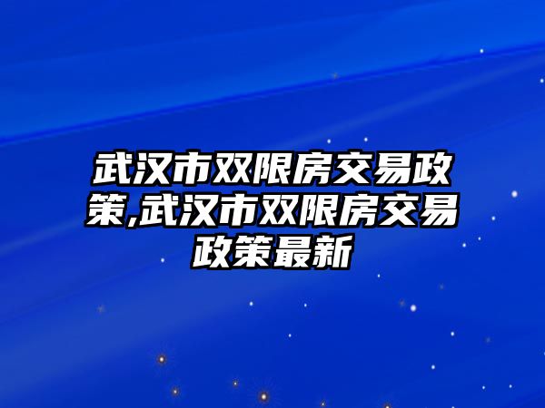 武漢市雙限房交易政策,武漢市雙限房交易政策最新