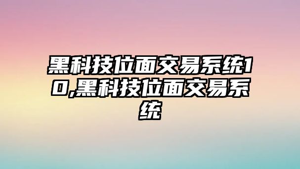 黑科技位面交易系統(tǒng)10,黑科技位面交易系統(tǒng)