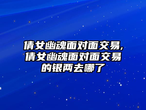 倩女幽魂面對面交易,倩女幽魂面對面交易的銀兩去哪了