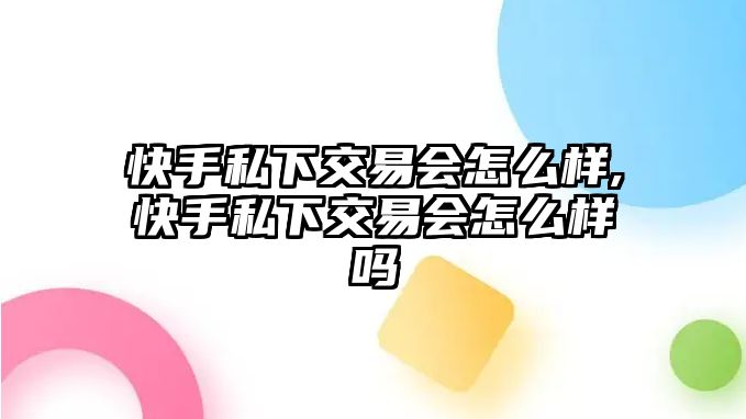 快手私下交易會(huì)怎么樣,快手私下交易會(huì)怎么樣嗎