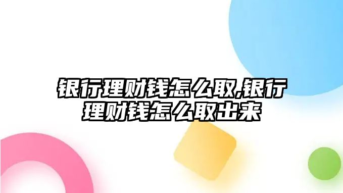 銀行理財(cái)錢怎么取,銀行理財(cái)錢怎么取出來