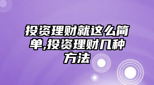 投資理財(cái)就這么簡(jiǎn)單,投資理財(cái)幾種方法