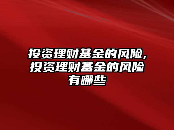 投資理財基金的風(fēng)險,投資理財基金的風(fēng)險有哪些