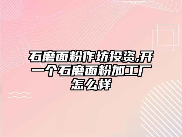 石磨面粉作坊投資,開一個(gè)石磨面粉加工廠怎么樣