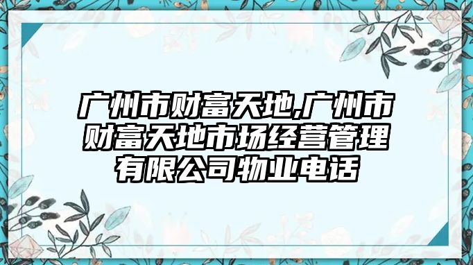 廣州市財(cái)富天地,廣州市財(cái)富天地市場經(jīng)營管理有限公司物業(yè)電話