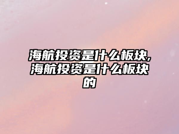 海航投資是什么板塊,海航投資是什么板塊的