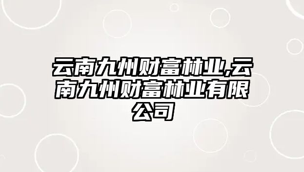 云南九州財(cái)富林業(yè),云南九州財(cái)富林業(yè)有限公司