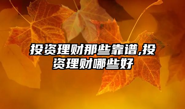 投資理財(cái)那些靠譜,投資理財(cái)哪些好