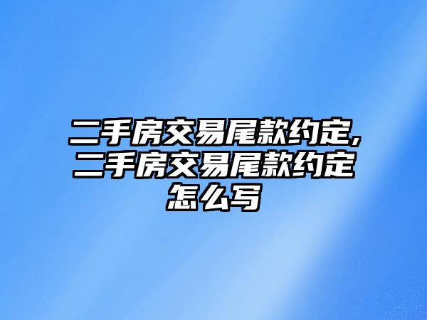 二手房交易尾款約定,二手房交易尾款約定怎么寫(xiě)