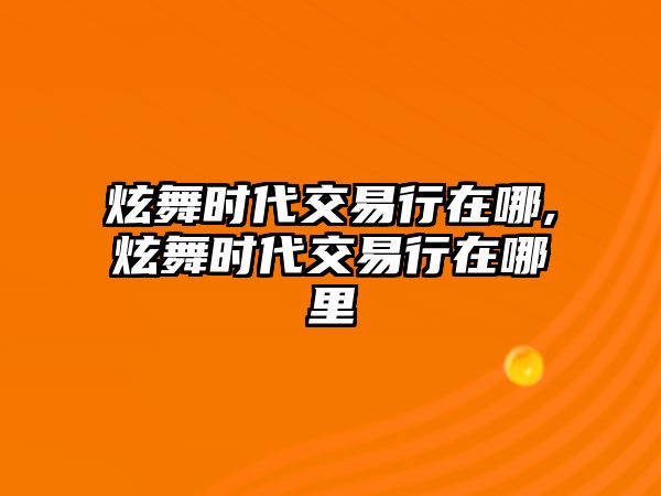 炫舞時(shí)代交易行在哪,炫舞時(shí)代交易行在哪里