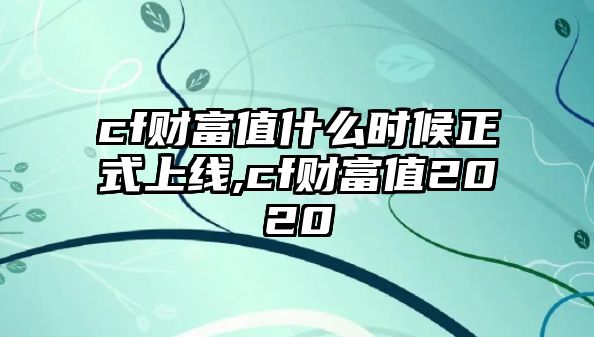 cf財(cái)富值什么時(shí)候正式上線,cf財(cái)富值2020