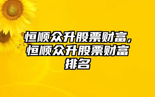 恒順眾升股票財富,恒順眾升股票財富排名