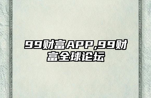 99財富APP,99財富全球論壇