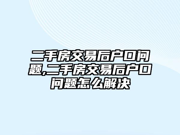 二手房交易后戶口問題,二手房交易后戶口問題怎么解決