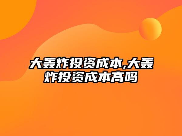 大轟炸投資成本,大轟炸投資成本高嗎