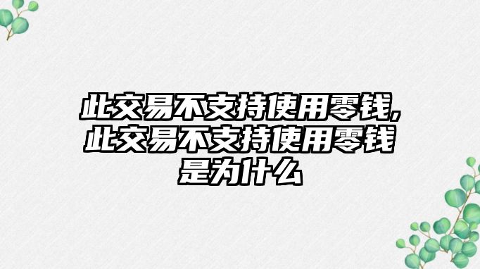 此交易不支持使用零錢,此交易不支持使用零錢是為什么