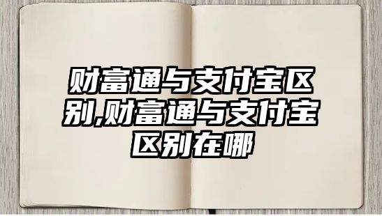 財富通與支付寶區(qū)別,財富通與支付寶區(qū)別在哪