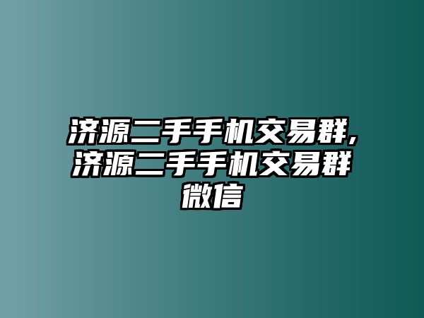 濟源二手手機交易群,濟源二手手機交易群微信