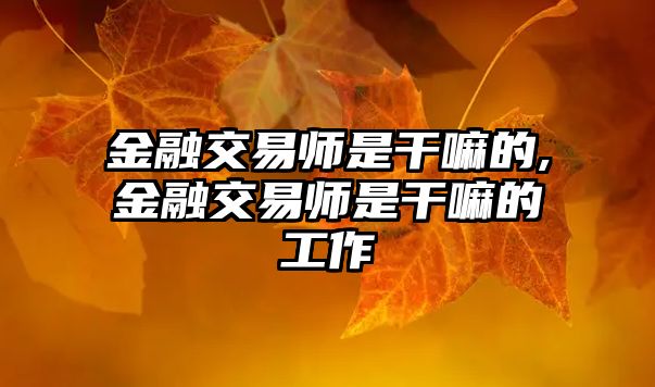 金融交易師是干嘛的,金融交易師是干嘛的工作