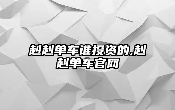 赳赳單車誰投資的,赳赳單車官網(wǎng)