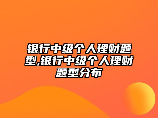 銀行中級(jí)個(gè)人理財(cái)題型,銀行中級(jí)個(gè)人理財(cái)題型分布