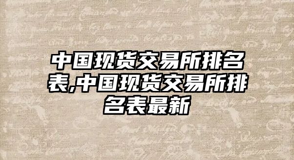 中國(guó)現(xiàn)貨交易所排名表,中國(guó)現(xiàn)貨交易所排名表最新