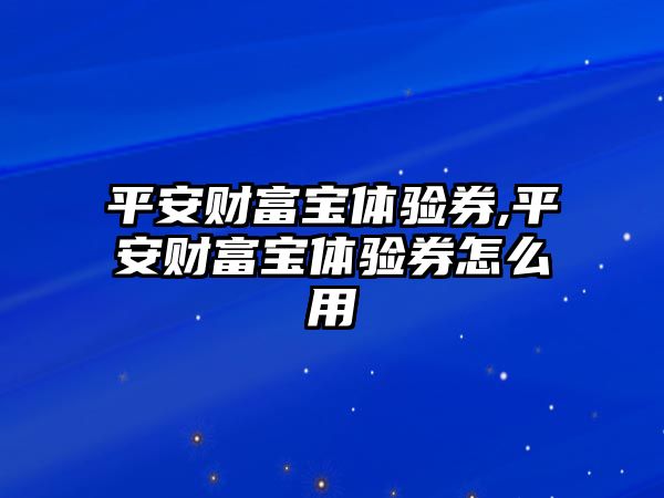 平安財富寶體驗券,平安財富寶體驗券怎么用