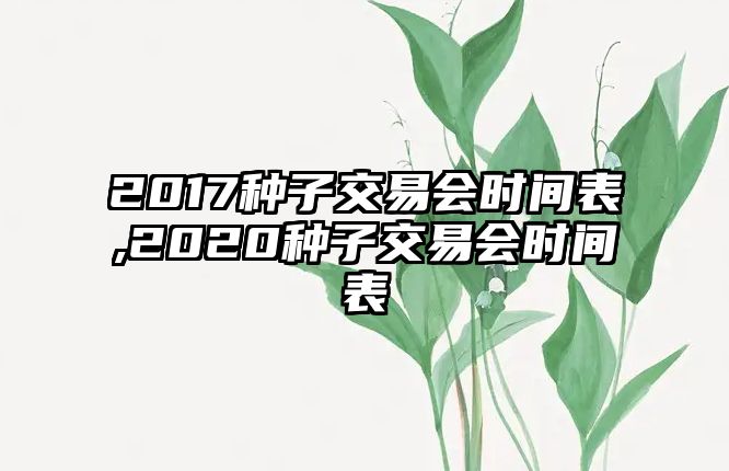 2017種子交易會(huì)時(shí)間表,2020種子交易會(huì)時(shí)間表