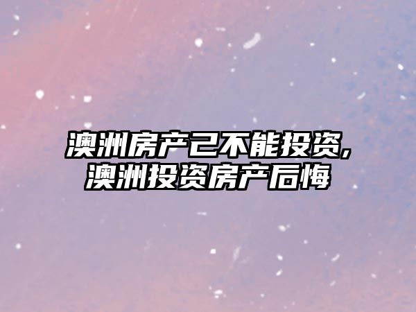 澳洲房產(chǎn)己不能投資,澳洲投資房產(chǎn)后悔