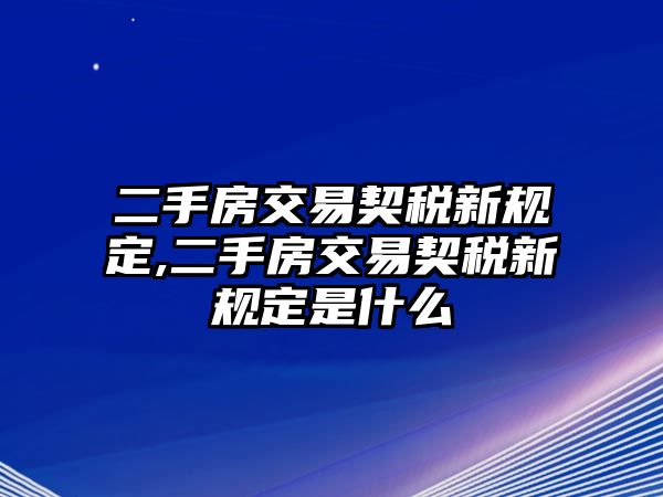 二手房交易契稅新規(guī)定,二手房交易契稅新規(guī)定是什么