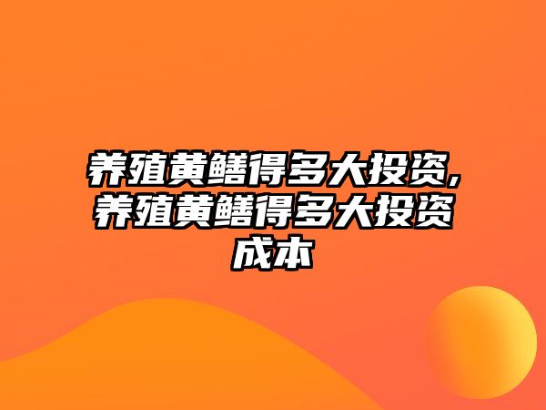 養(yǎng)殖黃鱔得多大投資,養(yǎng)殖黃鱔得多大投資成本