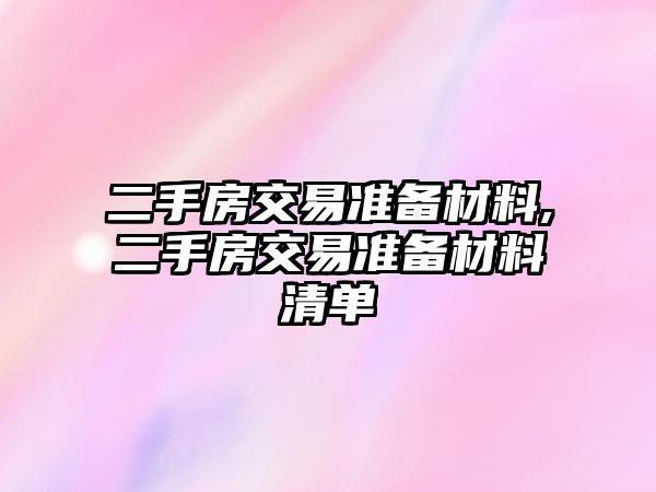 二手房交易準(zhǔn)備材料,二手房交易準(zhǔn)備材料清單