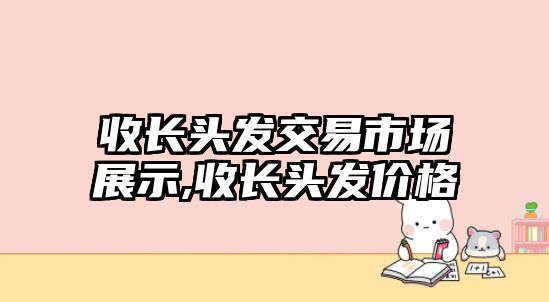 收長頭發(fā)交易市場展示,收長頭發(fā)價格