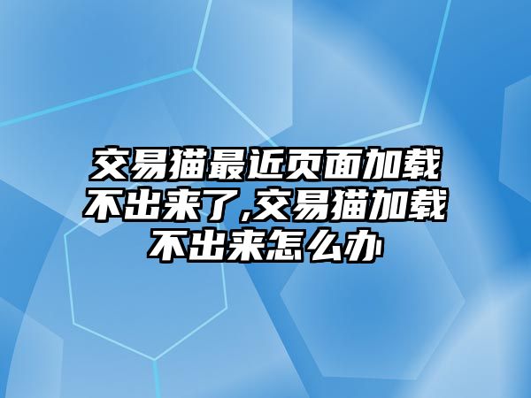 交易貓最近頁面加載不出來了,交易貓加載不出來怎么辦