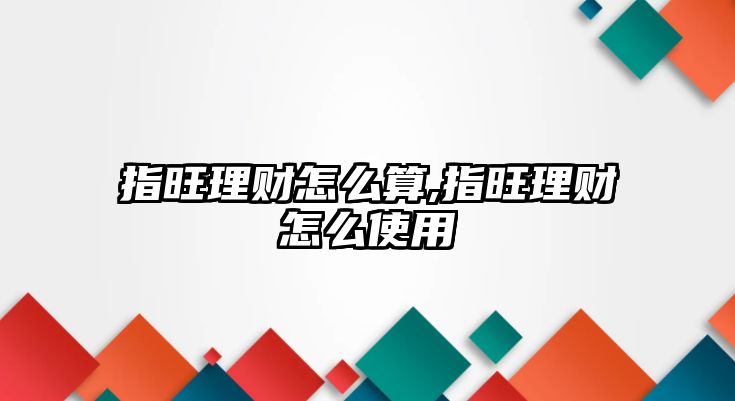 指旺理財怎么算,指旺理財怎么使用